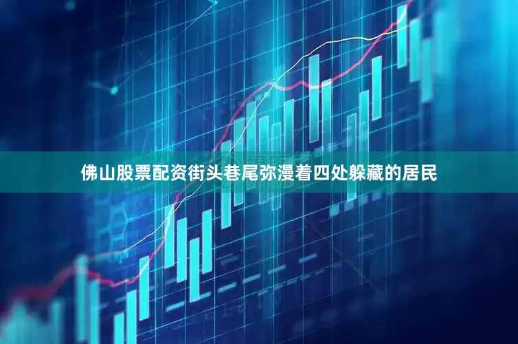 佛山股票配资街头巷尾弥漫着四处躲藏的居民