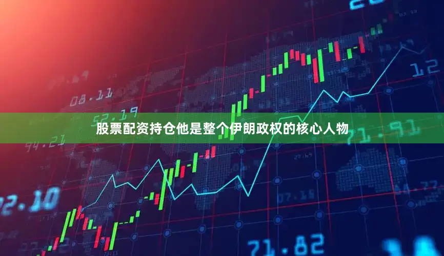 股票配资持仓他是整个伊朗政权的核心人物