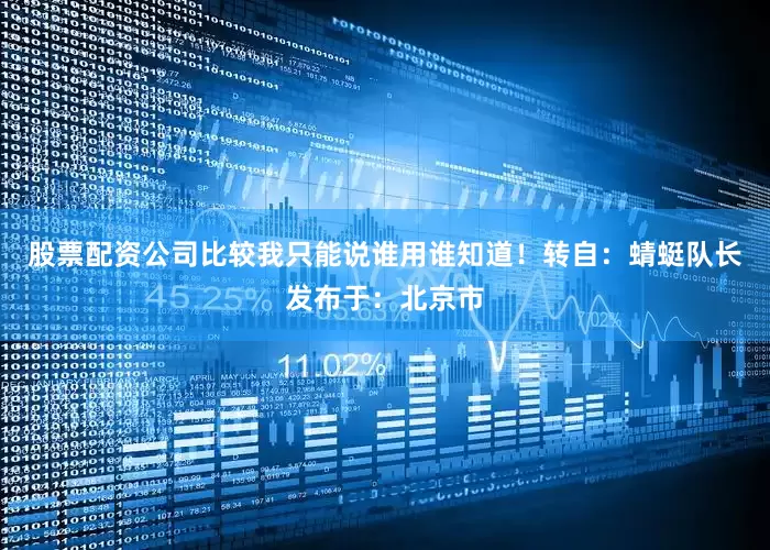 股票配资公司比较我只能说谁用谁知道！转自：蜻蜓队长发布于：北京市