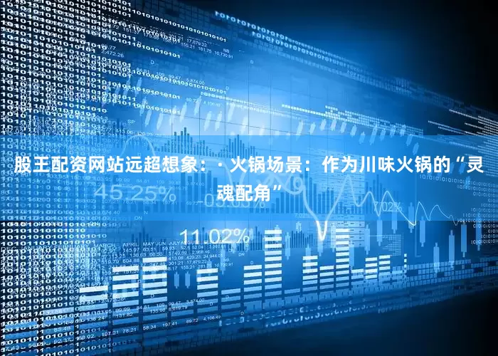 股王配资网站远超想象：· 火锅场景：作为川味火锅的“灵魂配角”