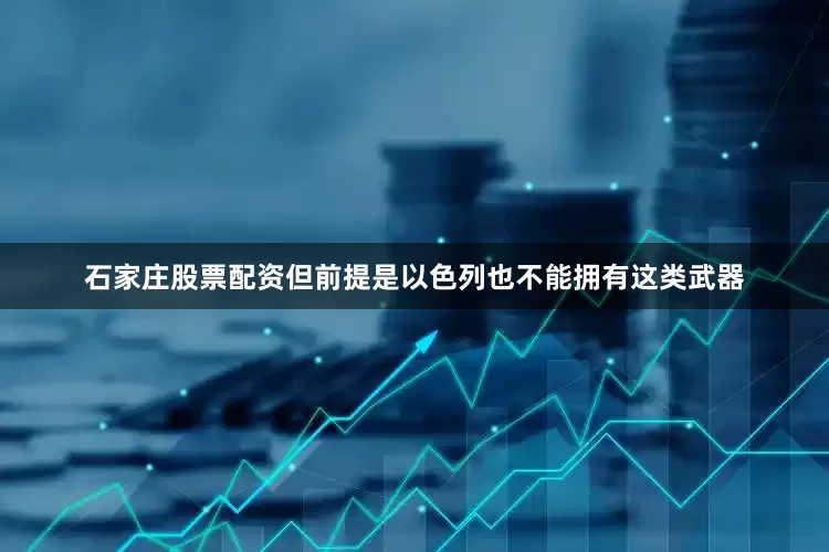 石家庄股票配资但前提是以色列也不能拥有这类武器