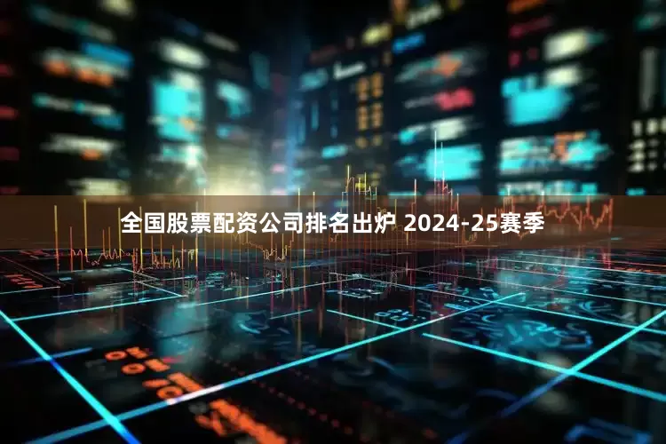 全国股票配资公司排名出炉 2024-25赛季
