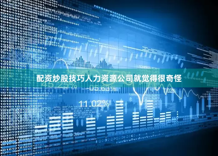 配资炒股技巧人力资源公司就觉得很奇怪