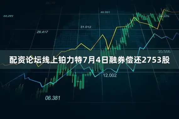 配资论坛线上铂力特7月4日融券偿还2753股