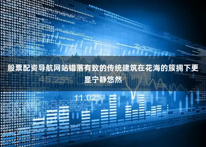股票配资导航网站错落有致的传统建筑在花海的簇拥下更显宁静悠然