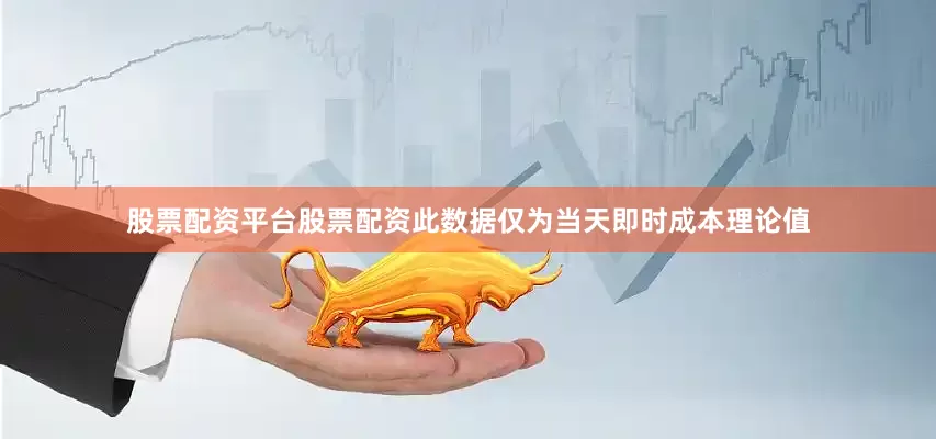 股票配资平台股票配资此数据仅为当天即时成本理论值