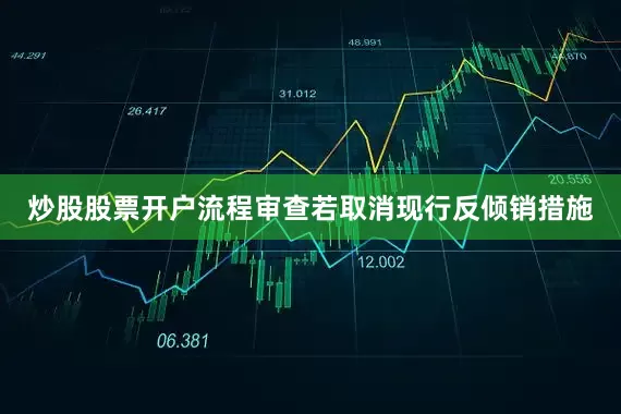 炒股股票开户流程审查若取消现行反倾销措施