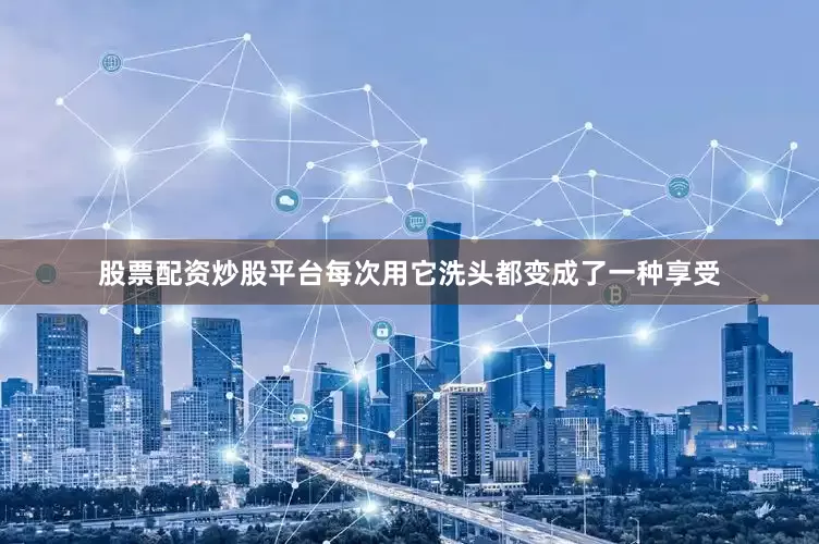 股票配资炒股平台每次用它洗头都变成了一种享受