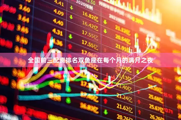 全国前三配资排名双鱼座在每个月的满月之夜