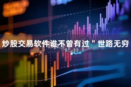 炒股交易软件谁不曾有过＂世路无穷