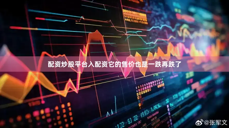 配资炒股平台入配资它的售价也是一跌再跌了