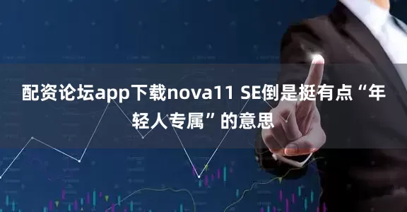 配资论坛app下载nova11 SE倒是挺有点“年轻人专属”的意思