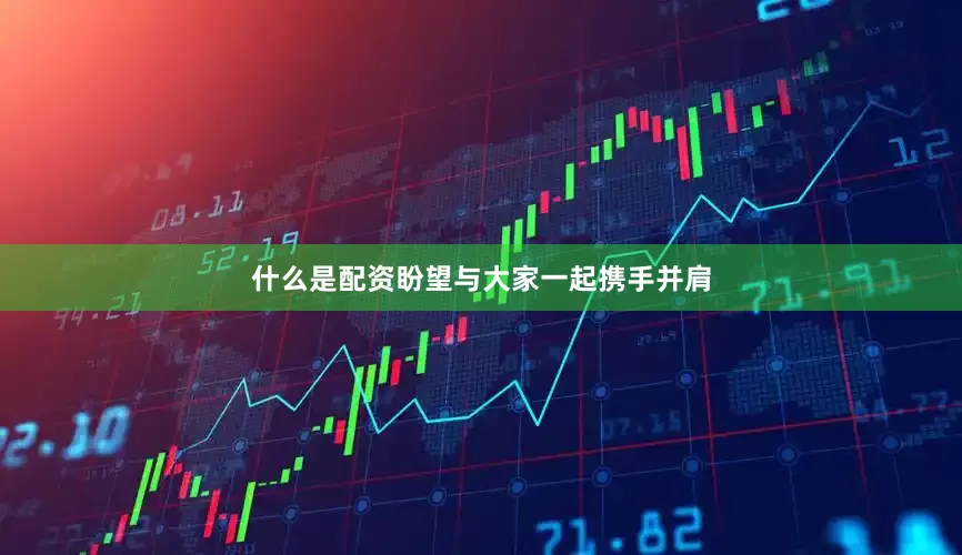 什么是配资盼望与大家一起携手并肩