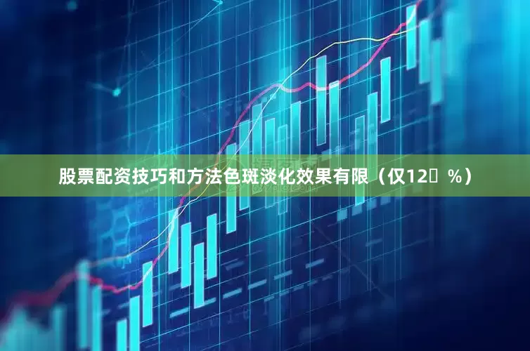 股票配资技巧和方法色斑淡化效果有限（仅12%）