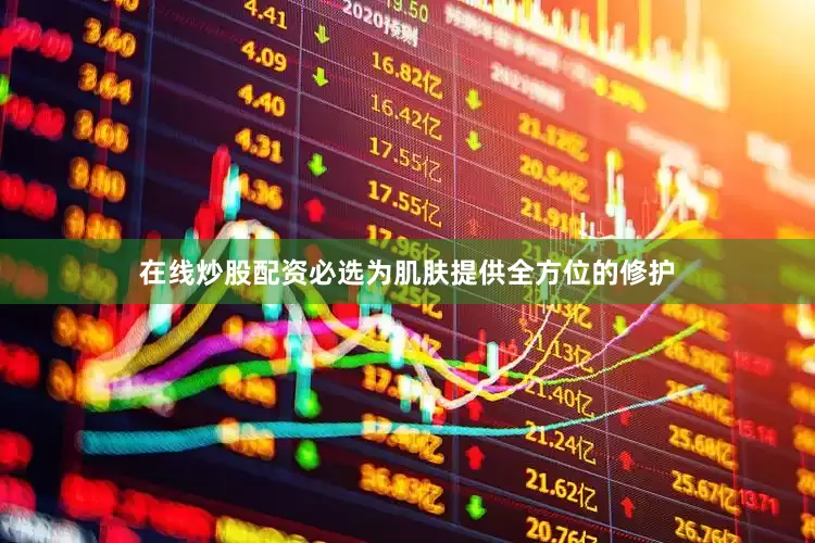在线炒股配资必选为肌肤提供全方位的修护