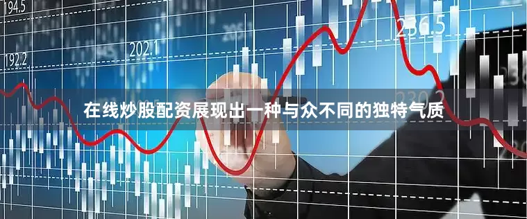 在线炒股配资展现出一种与众不同的独特气质