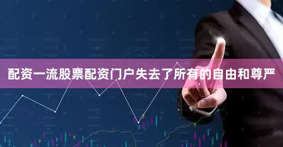 配资一流股票配资门户失去了所有的自由和尊严