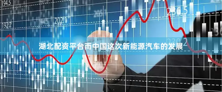 湖北配资平台而中国这次新能源汽车的发展