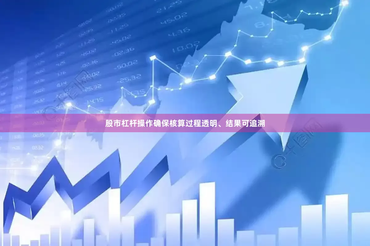 股市杠杆操作确保核算过程透明、结果可追溯