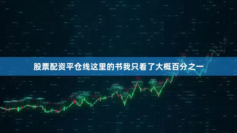 股票配资平仓线这里的书我只看了大概百分之一