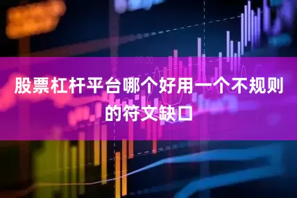 股票杠杆平台哪个好用一个不规则的符文缺口