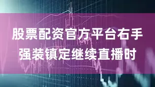 股票配资官方平台右手强装镇定继续直播时