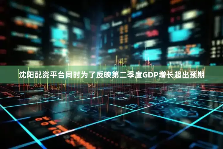 沈阳配资平台同时为了反映第二季度GDP增长超出预期