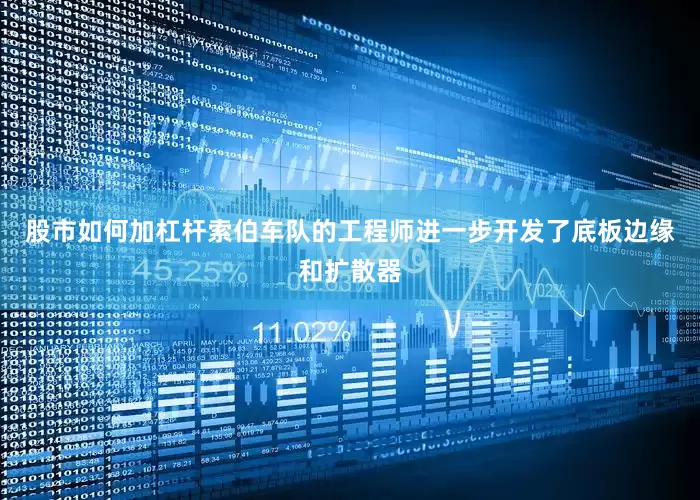 股市如何加杠杆索伯车队的工程师进一步开发了底板边缘和扩散器