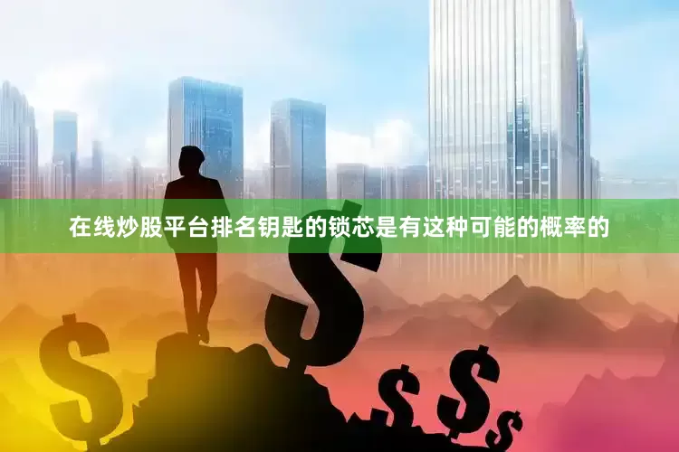 在线炒股平台排名钥匙的锁芯是有这种可能的概率的