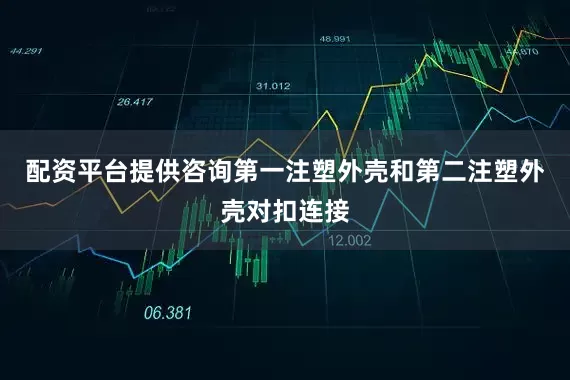 配资平台提供咨询第一注塑外壳和第二注塑外壳对扣连接