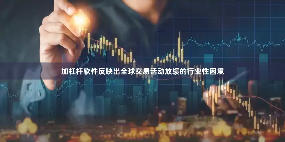 加杠杆软件反映出全球交易活动放缓的行业性困境
