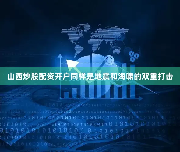 山西炒股配资开户同样是地震和海啸的双重打击
