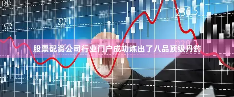 股票配资公司行业门户成功炼出了八品顶级丹药