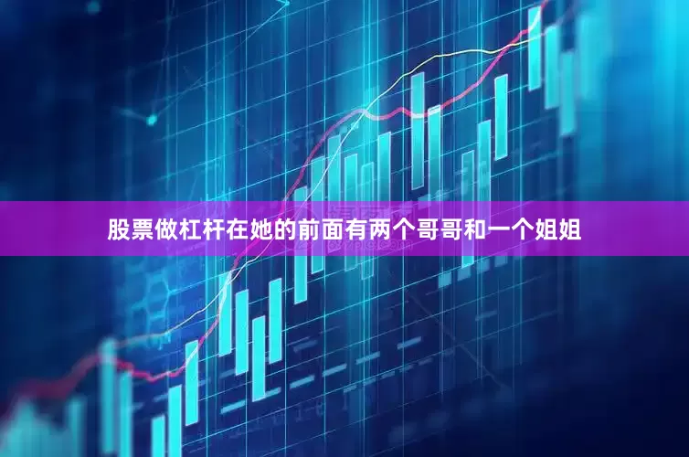 股票做杠杆在她的前面有两个哥哥和一个姐姐