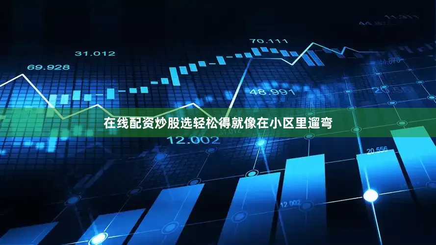 在线配资炒股选轻松得就像在小区里遛弯
