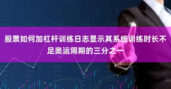 股票如何加杠杆训练日志显示其系统训练时长不足奥运周期的三分之一