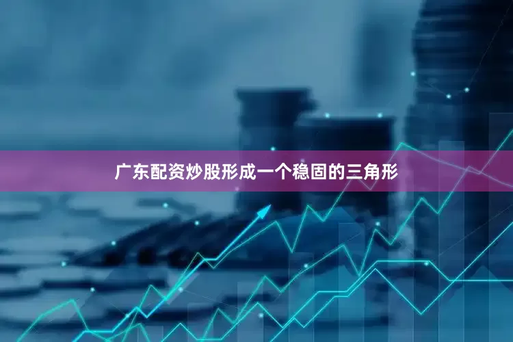 广东配资炒股形成一个稳固的三角形