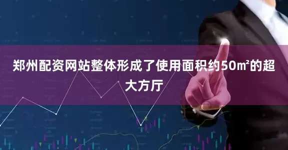 郑州配资网站整体形成了使用面积约50㎡的超大方厅
