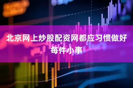 北京网上炒股配资网都应习惯做好每件小事