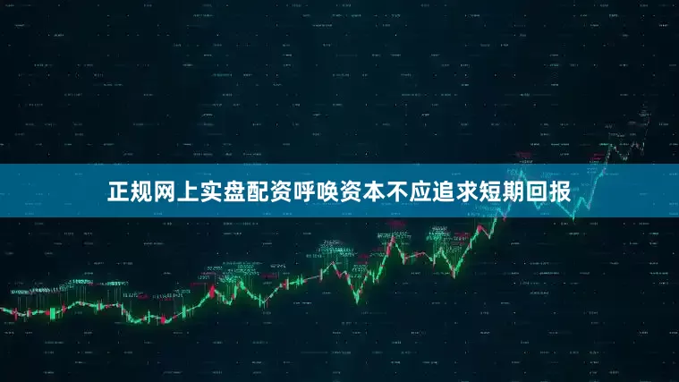 正规网上实盘配资呼唤资本不应追求短期回报