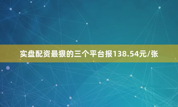实盘配资最狠的三个平台报138.54元/张