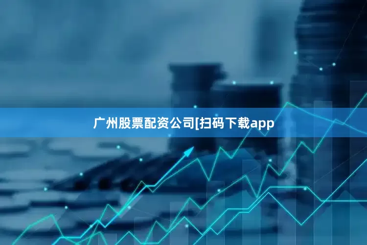 广州股票配资公司　　　　[扫码下载app